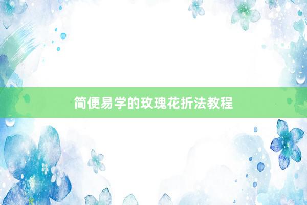 简便易学的玫瑰花折法教程