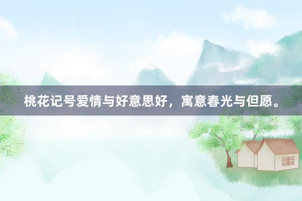 桃花记号爱情与好意思好，寓意春光与但愿。