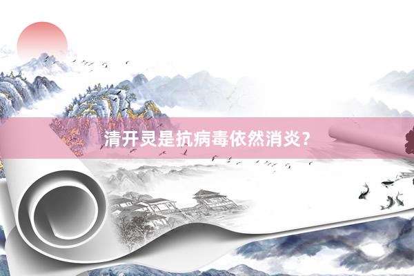 清开灵是抗病毒依然消炎？