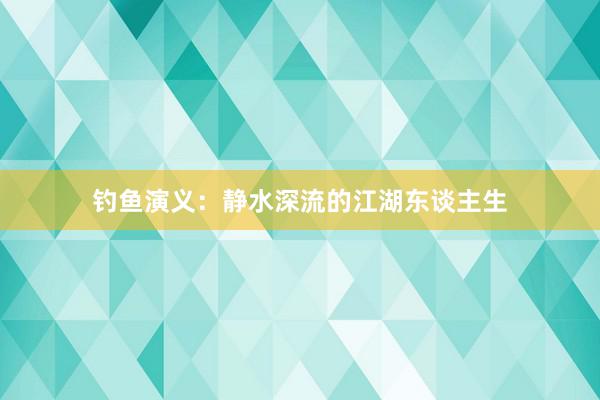 钓鱼演义：静水深流的江湖东谈主生