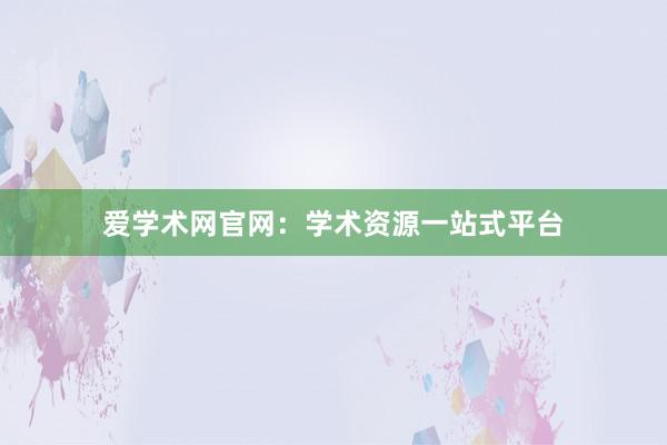 爱学术网官网：学术资源一站式平台