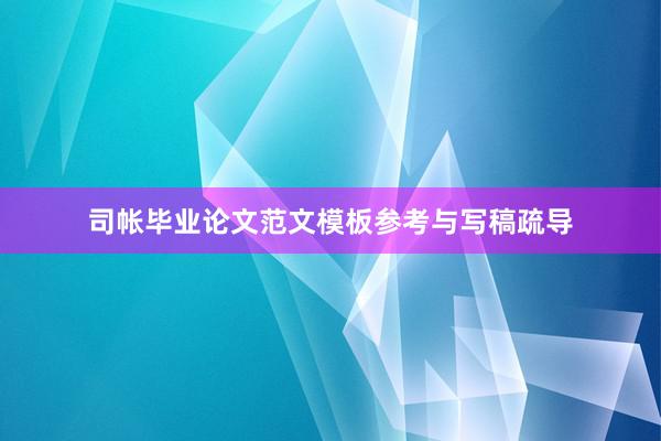司帐毕业论文范文模板参考与写稿疏导